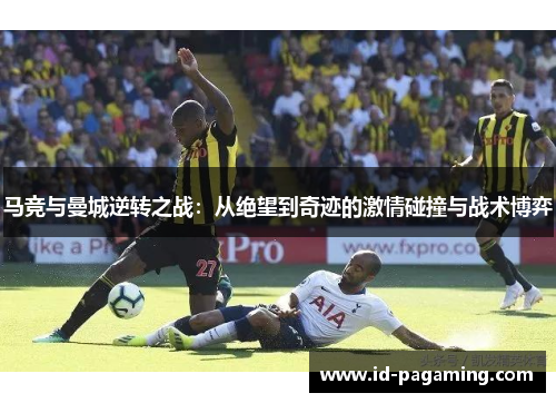 马竞与曼城逆转之战：从绝望到奇迹的激情碰撞与战术博弈