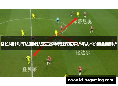 格拉利什对阵法国球队亚冠赛场表现深度解析与战术价值全面剖析