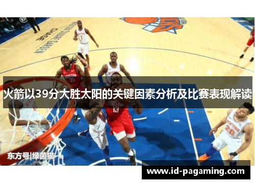 火箭以39分大胜太阳的关键因素分析及比赛表现解读