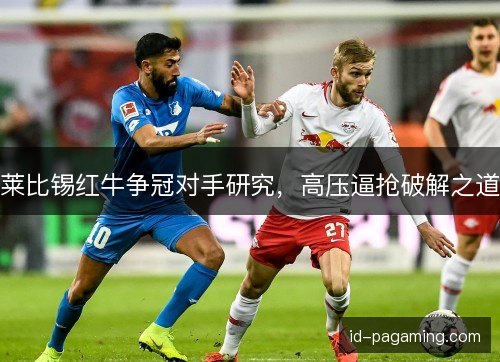 莱比锡红牛争冠对手研究，高压逼抢破解之道